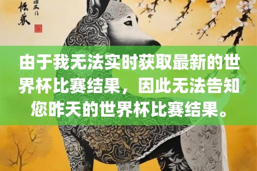 由于我无法实时获取最新的世界杯比赛结果，因此无法告知您昨天的世界杯比赛结果。
