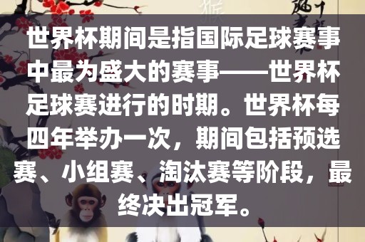 世界杯期间是指国际足球赛事中最为盛大的赛事——世界杯足球赛进行的时期。世界杯每四年举办一次，期间包括预选赛、小组赛、淘汰赛等阶段，最终决出冠军。洪湖市顺升工程机械租赁有限公司