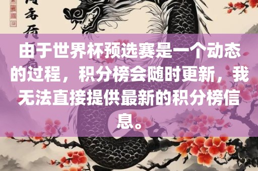 由于世界杯预选赛是一个动态洪湖市顺升工程机械租赁有限公司的过程，积分榜会随时更新，我无法直接提供最新的积分榜信息。