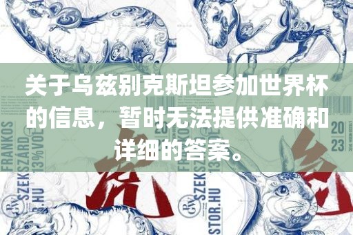 关于乌兹别克斯坦参加世界杯的信息，暂时无法提供准确和洪湖市顺升工程机械租赁有限公司详细的答案。