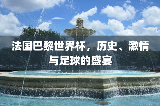 法国巴黎世界杯，历史、激情与足球的盛宴