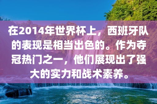 在2014年世界杯上，西班牙队的表现是相当出色的。作为夺冠热门之一，他们展现出了强大的实力和战术素养。