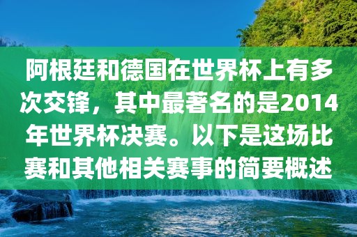 阿根廷和德国在世界杯上有多次交锋，其中最著名的是2014年世界杯决赛。以下是这场比赛和其他相关赛事的简要概述洪湖市顺升工程机械租赁有限公司