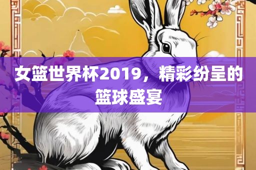 女篮世界杯2019，精洪湖市顺升工程机械租赁有限公司彩纷呈的篮球盛宴