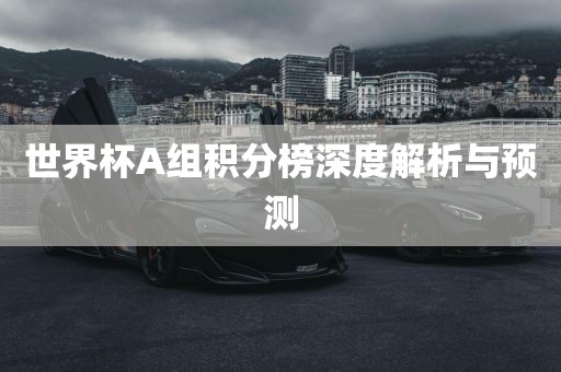 世界杯A组积分榜深度洪湖市顺升工程机械租赁有限公司解析与预测