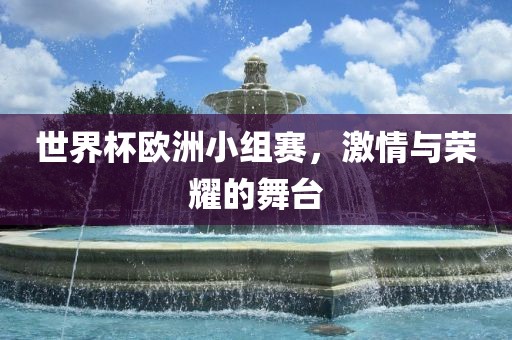 世界杯欧洲小组赛，激情与荣耀的舞台洪湖市顺升工程机械租赁有限公司