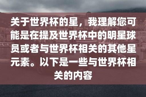 关于世界杯的星，我理解您可能是在提及世界杯中的明星球员或者与世界杯相关的其他星元素。以下是一些与世界杯相关的内容