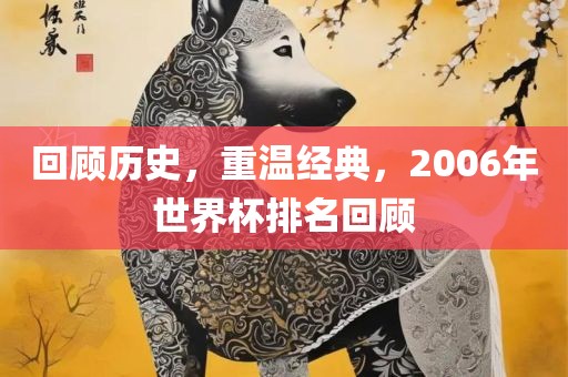 回顾历史，重温经典，2006年世界杯排名回顾