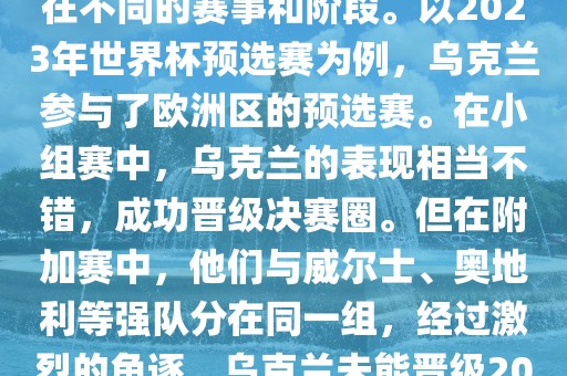 关于乌克兰的世界杯预选赛，存在不同的赛事和阶段。以2023年世界杯预选赛为例，乌克兰参与了欧洲区的预选赛。在小组赛中，乌克兰的表现相当不错，成功晋级决赛圈。但在附加赛中，他们与威尔士、奥地利等强队分在同一组，经过激烈的角逐，乌克兰未能晋级2023年世界杯决赛圈。