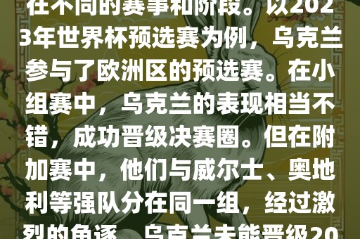 关于乌克兰的世界杯预选赛，存在不同的赛事和阶段。以2023年世界杯预选赛为例，乌克兰参与了欧洲区的预选赛。在小组赛中，乌克兰的表现相当不错，成功晋级决赛圈。但在附加赛中，他们与威尔士、奥地利等强队分在同一组，经过激烈的角逐，乌克兰未能晋级2023年世界杯决赛圈。