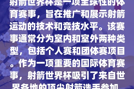 射箭世界杯是一项全球性的体育赛事，旨在推广和展示射箭运动的技术和竞技水平。该赛事通常分为室内和室外两种类型，包括个人赛和团体赛项目。作为一项重要的国际体育赛事，射箭世界杯吸引了来自世界各地的顶尖射箭选手参加。