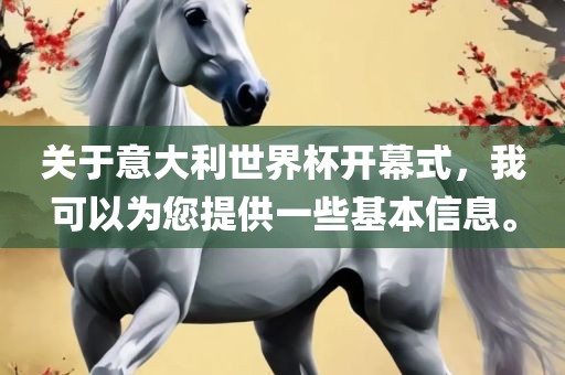 关于意大利世界杯开幕式，我可以为您提供一些基本信息。