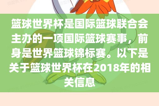 篮球世界杯是国际篮球联合会主办的一项国际篮球赛事，前身是世界篮球锦标赛。以下是关于篮球世界杯在2018年的相关信息