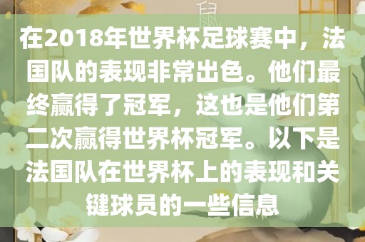在2018年世界杯足球赛中，法国队的表现非常出色。他们最终赢得了冠军，这也是他们第二次赢得世界杯冠军。以下是法国队在世界杯上的表现和关键球员的一些信息