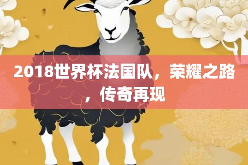2018世界杯法国队，洪湖市顺升工程机械租赁有限公司荣耀之路，传奇再现