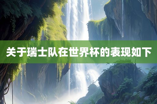 关于瑞士队在世界杯的表现如下