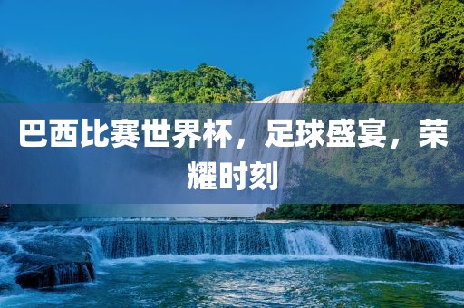 巴西比赛世界杯，足球盛宴，荣耀时刻洪湖市顺升工程机械租赁有限公司
