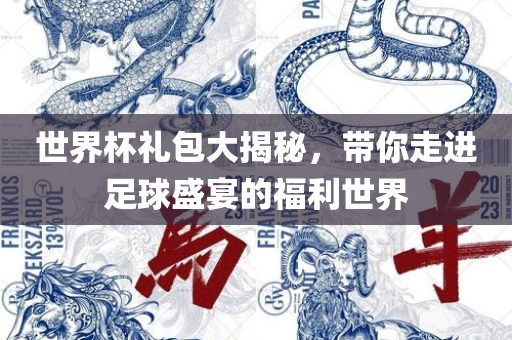 世界杯礼包大揭秘，带你走进足球盛宴的福利世界洪湖市顺升工程机械租赁有限公司