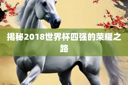 揭秘2018世界杯四强的洪湖市顺升工程机械租赁有限公司荣耀之路