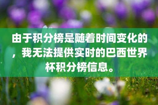 由于积分榜是随着时间变化的，我无法提供实时的巴西世界杯积分榜信息。