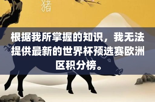 根据我所掌握的知识，我无法提供最新的世界杯预选赛欧洲区积分榜。