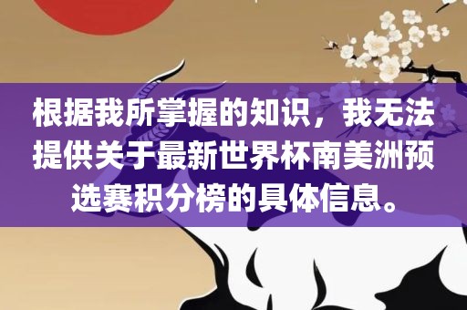 根据我所掌握的知识，我无法提供关于最新世界杯南美洲预选赛积分榜的具体信息。
