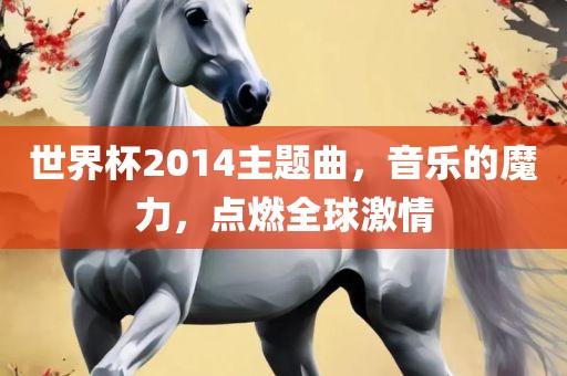 世界杯2014主题曲，音乐的魔力，点燃全球激情