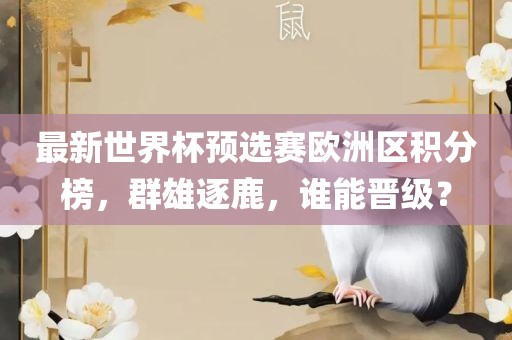 最新世界杯预选赛欧洲区积分榜，群雄逐鹿，谁能晋级？