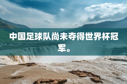 中国足球队尚未夺得世界杯冠军。洪湖市顺升工程机械租赁有限公司