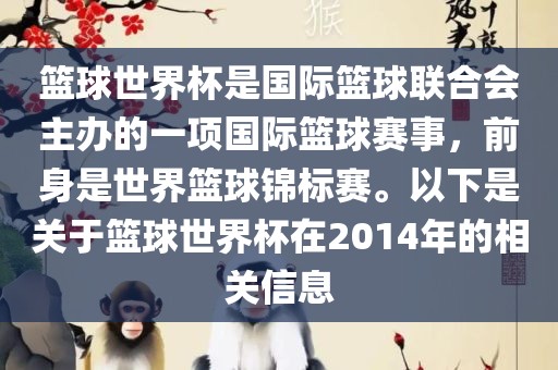 篮球世界杯是国际篮球联合会主办的一项国际篮球赛事，前身是世界篮球锦标赛。以下是关于篮球世界杯在2014年的相关信息洪湖市顺升工程机械租赁有限公司