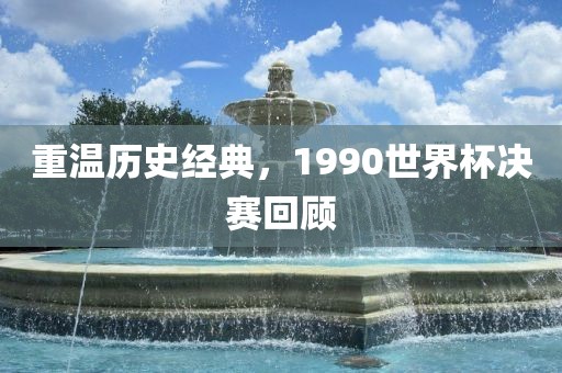 重温历史经典，1990世界杯决赛回顾