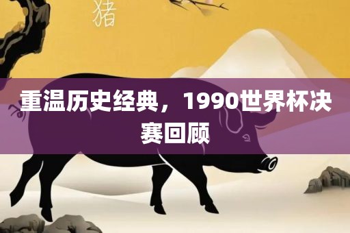 重温历史经典，1990世界杯决赛回顾