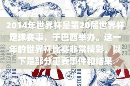 2014年世界杯是第20届世界杯足球赛事，于巴西举办。这一年的世界杯比赛非常精彩，以下是部分重要事件和结果洪湖市顺升工程机械租赁有限公司