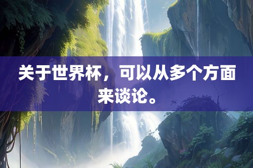 关于世界杯，可以从多个方面来谈论。洪湖市顺升工程机械租赁有限公司