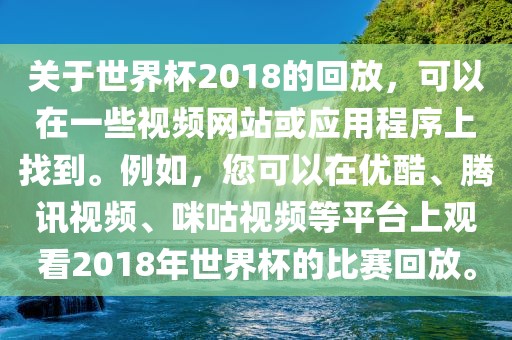 关于世界杯2018的回放，可以在一些视频网站或应用程序上找到。例如，您可以在优酷、腾讯视频、咪咕视频等平台上观看2018年世界杯的比赛回放。