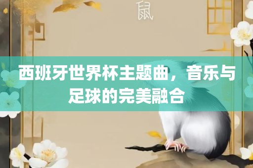 西班牙世界杯主题曲，音乐与足球的完美融合洪湖市顺升工程机械租赁有限公司