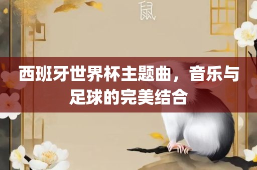 西班牙世界杯主题曲，音乐与足球的完美结合洪湖市顺升工程机械租赁有限公司