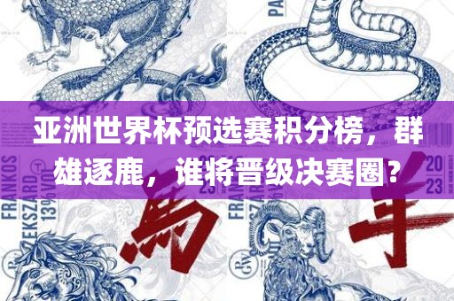 亚洲世界杯预选赛积分榜，群雄逐鹿，谁将晋级决赛圈？