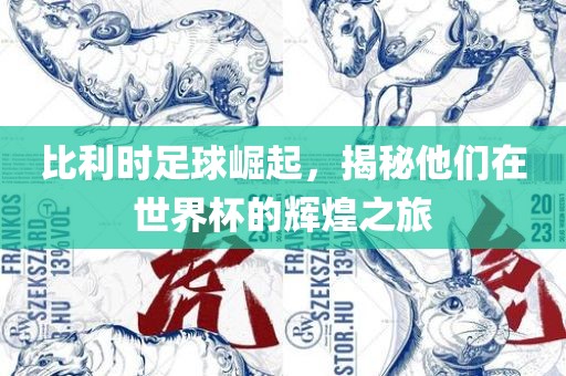 比利时足球崛起，揭秘他们在世界杯的辉煌之旅