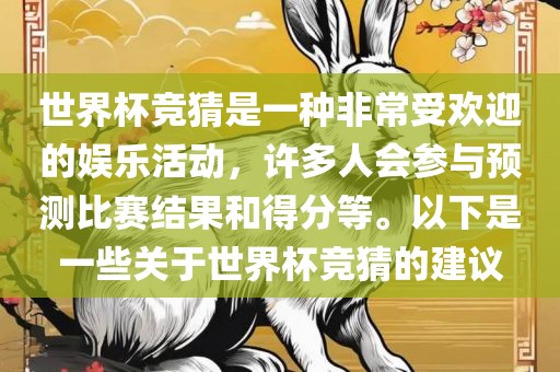 世界杯竞猜是一种非常受欢迎的娱乐活动，许多人会参与预测比赛结果和得分等。以下是一些关于世界杯竞猜的建议