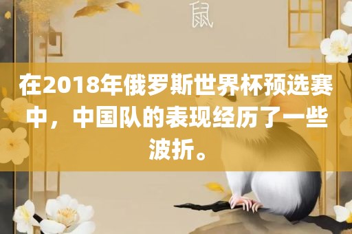 在2018年俄罗斯世界杯预选赛中，中国队的表现经历了一些波折。