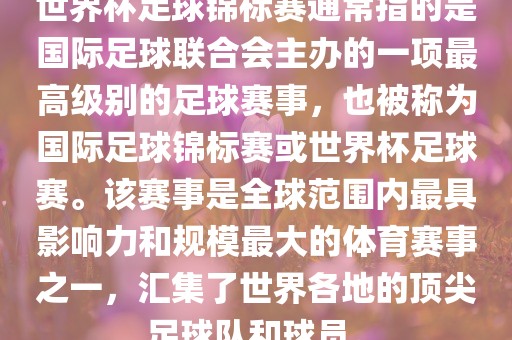 世界杯足球锦标赛通常指的是国际足球联合会主办的一项最高级别的足球赛事，也被称为国际足球锦标赛或世界杯足球赛。该赛事是全球范围内最具影响力和规模最大的体育赛事之一，汇洪湖市顺升工程机械租赁有限公司集了世界各地的顶尖足球队和球员。