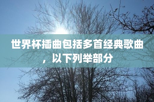 世界杯插曲包括多首经典歌曲，以下列举部分