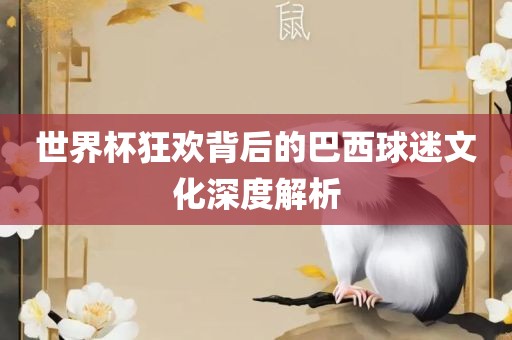 世界杯狂欢背后的巴西球迷文化深度解析洪湖市顺升工程机械租赁有限公司