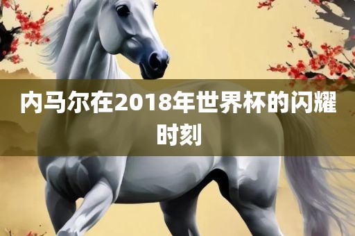 内马尔在2018年世界洪湖市顺升工程机械租赁有限公司杯的闪耀时刻