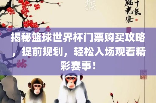 揭秘洪湖市顺升工程机械租赁有限公司篮球世界杯门票购买攻略，提前规划，轻松入场观看精彩赛事！