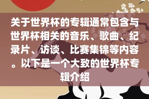 关于世界杯的专辑通常包含与世界杯相关的音乐、歌曲、纪录片、访谈、比赛集锦等内容。以下是一个大致的世界杯专辑介绍