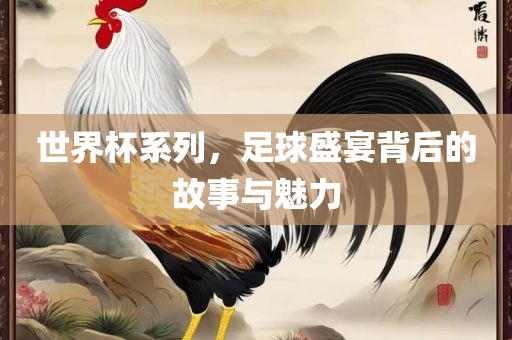 世界杯系列，足球盛宴背后的故事与魅力洪湖市顺升工程机械租赁有限公司