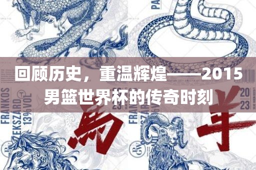 回顾历史，重温辉煌——2015男篮世界杯的传奇时刻