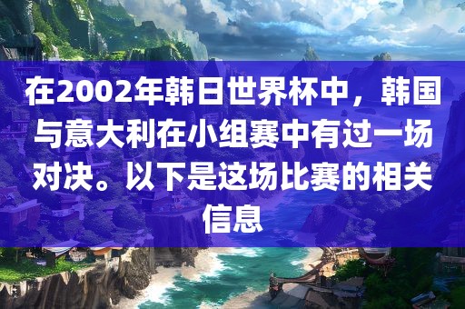 在2002年韩日世界杯中，韩国与意大利在小组赛中有过一场对决。以下是这场比赛的相关信息